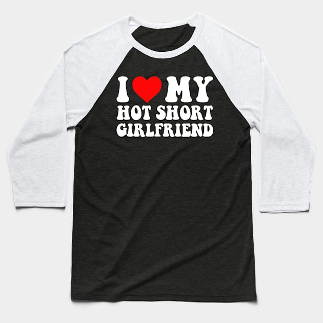 I Love My Hot Short Girlfriend I Love My Hot Short GF I Heart My Hot Short Girlfriend GF Cute Funny Baseball T-Shirt by GraviTeeGraphics